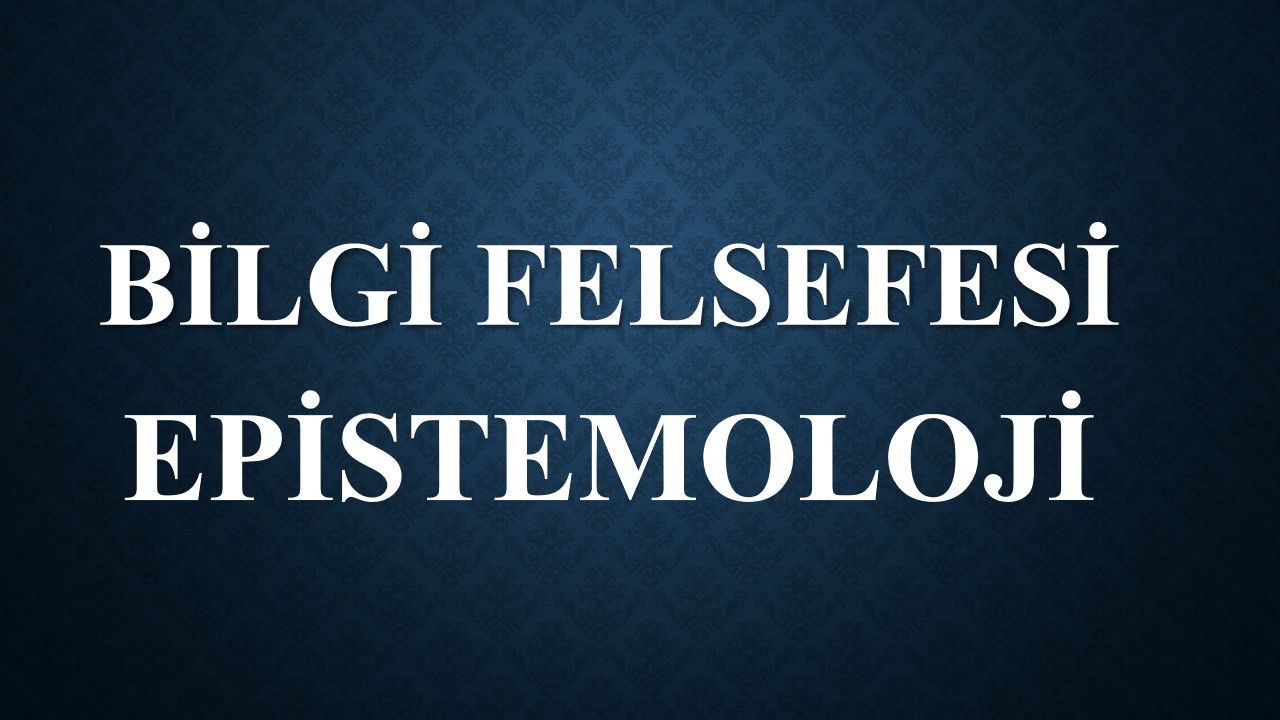 Bilgi Felsefesi (Epistemoloji) Soruları